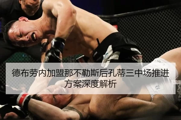 德布劳内加盟那不勒斯后孔蒂三中场推进方案深度解析